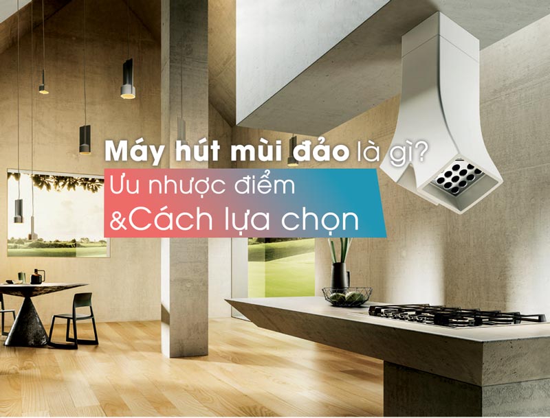 Máy hút mùi đảo là gì – Ưu và nhược điểm và cách lựa chọn máy hút mùi đảo