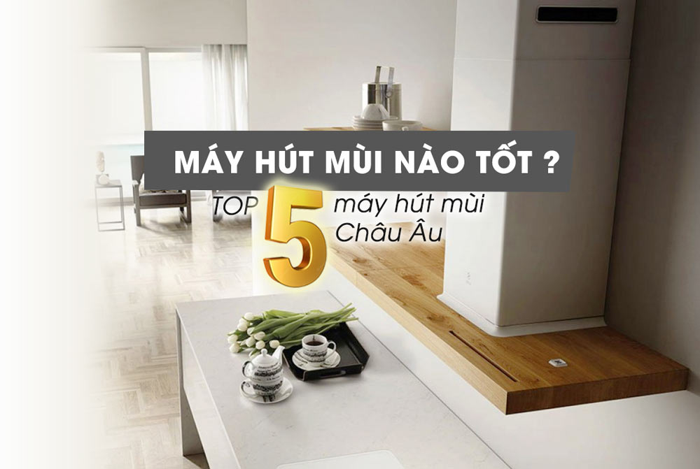 [Top 5+] Máy hút mùi bếp tốt – Bền đẹp nhất hiện nay